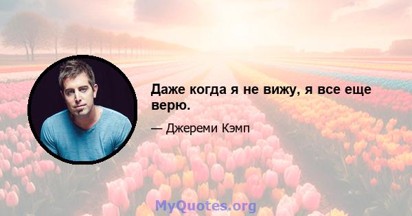 Даже когда я не вижу, я все еще верю.