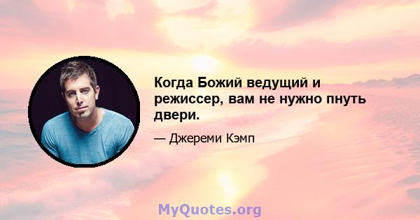 Когда Божий ведущий и режиссер, вам не нужно пнуть двери.