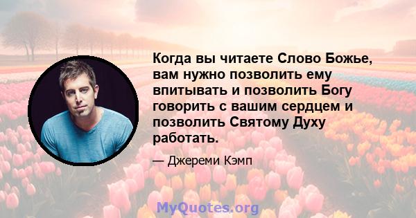 Когда вы читаете Слово Божье, вам нужно позволить ему впитывать и позволить Богу говорить с вашим сердцем и позволить Святому Духу работать.