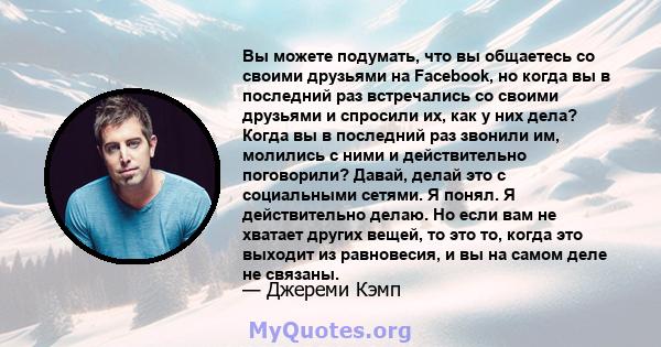 Вы можете подумать, что вы общаетесь со своими друзьями на Facebook, но когда вы в последний раз встречались со своими друзьями и спросили их, как у них дела? Когда вы в последний раз звонили им, молились с ними и