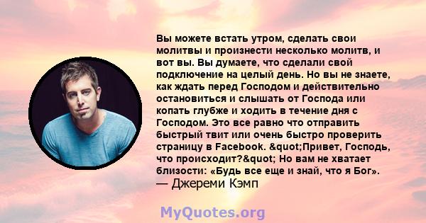 Вы можете встать утром, сделать свои молитвы и произнести несколько молитв, и вот вы. Вы думаете, что сделали свой подключение на целый день. Но вы не знаете, как ждать перед Господом и действительно остановиться и