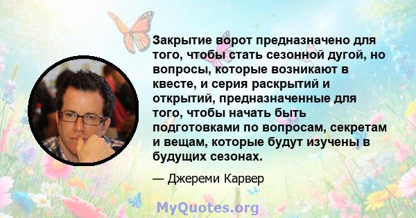 Закрытие ворот предназначено для того, чтобы стать сезонной дугой, но вопросы, которые возникают в квесте, и серия раскрытий и открытий, предназначенные для того, чтобы начать быть подготовками по вопросам, секретам и