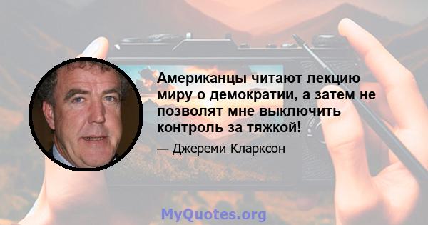 Американцы читают лекцию миру о демократии, а затем не позволят мне выключить контроль за тяжкой!