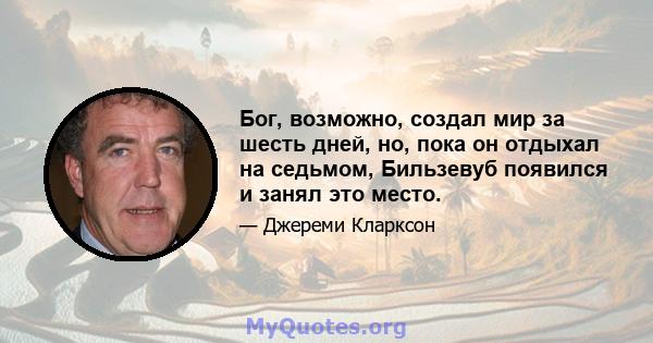 Бог, возможно, создал мир за шесть дней, но, пока он отдыхал на седьмом, Бильзевуб появился и занял это место.