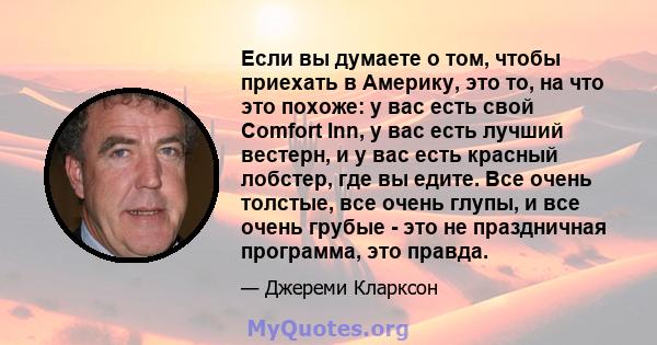 Если вы думаете о том, чтобы приехать в Америку, это то, на что это похоже: у вас есть свой Comfort Inn, у вас есть лучший вестерн, и у вас есть красный лобстер, где вы едите. Все очень толстые, все очень глупы, и все