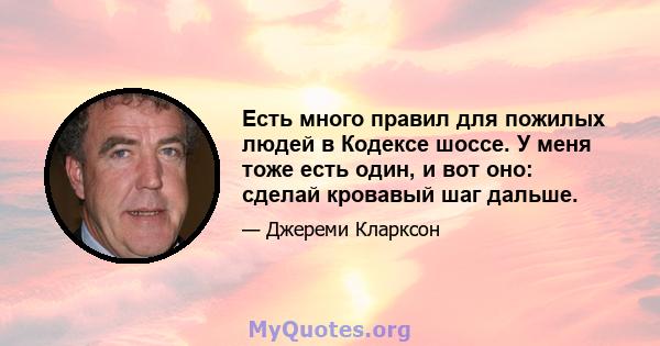 Есть много правил для пожилых людей в Кодексе шоссе. У меня тоже есть один, и вот оно: сделай кровавый шаг дальше.