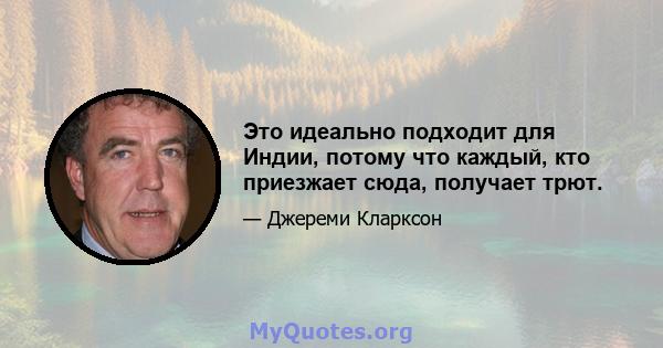 Это идеально подходит для Индии, потому что каждый, кто приезжает сюда, получает трют.