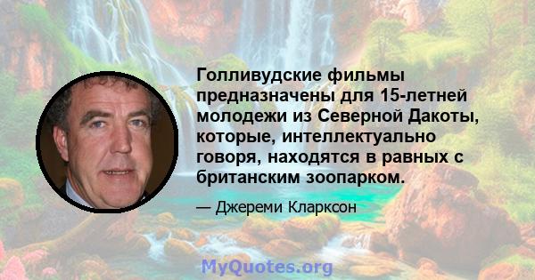 Голливудские фильмы предназначены для 15-летней молодежи из Северной Дакоты, которые, интеллектуально говоря, находятся в равных с британским зоопарком.