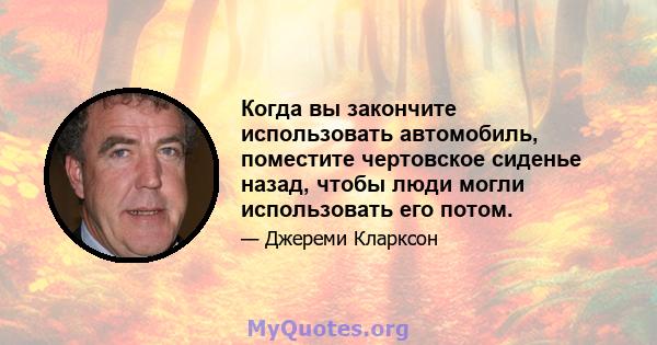 Когда вы закончите использовать автомобиль, поместите чертовское сиденье назад, чтобы люди могли использовать его потом.