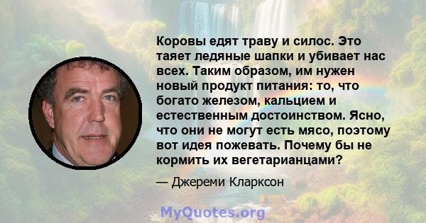 Коровы едят траву и силос. Это таяет ледяные шапки и убивает нас всех. Таким образом, им нужен новый продукт питания: то, что богато железом, кальцием и естественным достоинством. Ясно, что они не могут есть мясо,