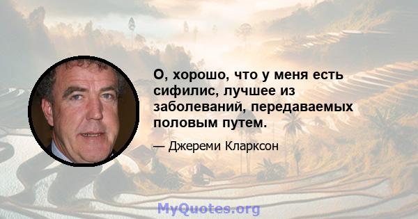 О, хорошо, что у меня есть сифилис, лучшее из заболеваний, передаваемых половым путем.