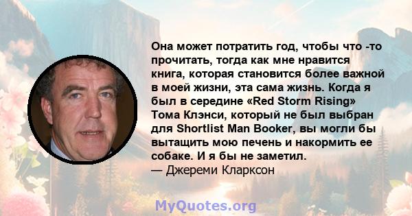 Она может потратить год, чтобы что -то прочитать, тогда как мне нравится книга, которая становится более важной в моей жизни, эта сама жизнь. Когда я был в середине «Red Storm Rising» Тома Клэнси, который не был выбран