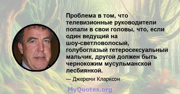 Проблема в том, что телевизионные руководители попали в свои головы, что, если один ведущий на шоу-светловолосый, голубоглазый гетеросексуальный мальчик, другой должен быть чернокожим мусульманской лесбиянкой.