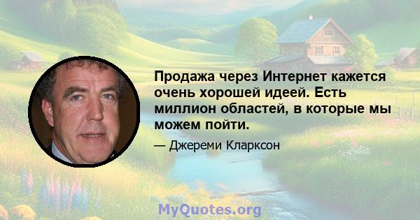 Продажа через Интернет кажется очень хорошей идеей. Есть миллион областей, в которые мы можем пойти.