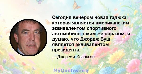 Сегодня вечером новая гадюка, которая является американским эквивалентом спортивного автомобиля таким же образом, я думаю, что Джордж Буш является эквивалентом президента.