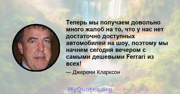 Теперь мы получаем довольно много жалоб на то, что у нас нет достаточно доступных автомобилей на шоу, поэтому мы начнем сегодня вечером с самыми дешевыми Ferrari из всех!