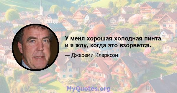 У меня хорошая холодная пинта, и я жду, когда это взорвется.