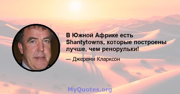 В Южной Африке есть Shantytowns, которые построены лучше, чем ренорульки!