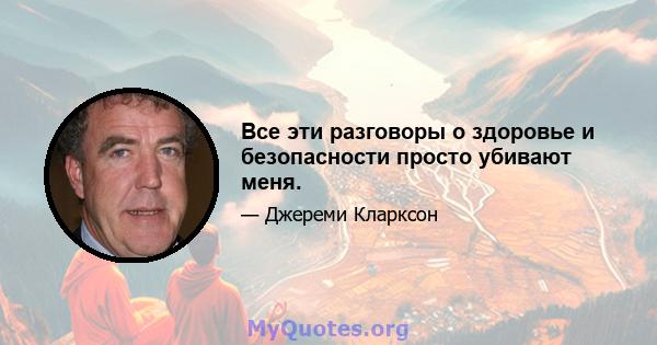 Все эти разговоры о здоровье и безопасности просто убивают меня.