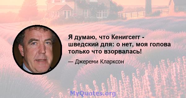 Я думаю, что Кенигсегг - шведский для: о нет, моя голова только что взорвалась!