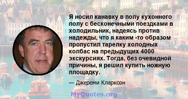 Я носил канавку в полу кухонного полу с бесконечными поездками в холодильник, надеясь против надежды, что я каким -то образом пропустил тарелку холодных колбас на предыдущих 4000 экскурсиях. Тогда, без очевидной