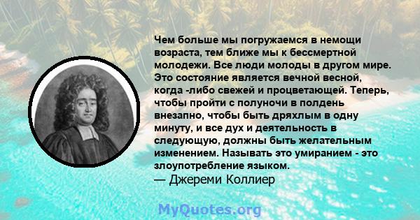 Чем больше мы погружаемся в немощи возраста, тем ближе мы к бессмертной молодежи. Все люди молоды в другом мире. Это состояние является вечной весной, когда -либо свежей и процветающей. Теперь, чтобы пройти с полуночи в 