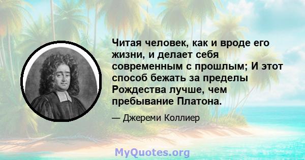 Читая человек, как и вроде его жизни, и делает себя современным с прошлым; И этот способ бежать за пределы Рождества лучше, чем пребывание Платона.