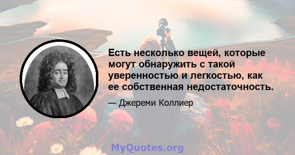 Есть несколько вещей, которые могут обнаружить с такой уверенностью и легкостью, как ее собственная недостаточность.