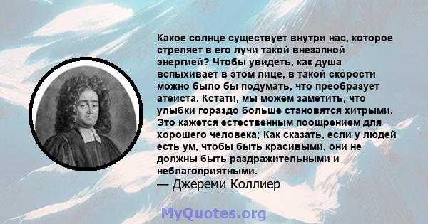 Какое солнце существует внутри нас, которое стреляет в его лучи такой внезапной энергией? Чтобы увидеть, как душа вспыхивает в этом лице, в такой скорости можно было бы подумать, что преобразует атеиста. Кстати, мы