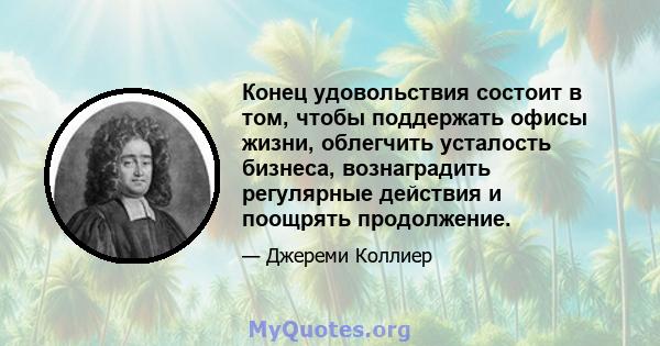 Конец удовольствия состоит в том, чтобы поддержать офисы жизни, облегчить усталость бизнеса, вознаградить регулярные действия и поощрять продолжение.