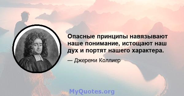 Опасные принципы навязывают наше понимание, истощают наш дух и портят нашего характера.