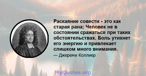 Раскаяние совести - это как старая рана; Человек не в состоянии сражаться при таких обстоятельствах. Боль утихнет его энергию и привлекает слишком много внимания.