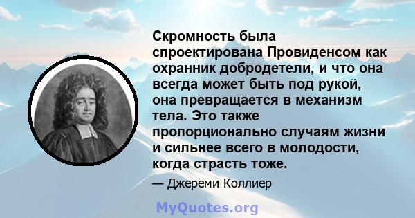 Скромность была спроектирована Провиденсом как охранник добродетели, и что она всегда может быть под рукой, она превращается в механизм тела. Это также пропорционально случаям жизни и сильнее всего в молодости, когда