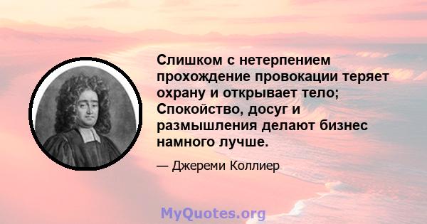 Слишком с нетерпением прохождение провокации теряет охрану и открывает тело; Спокойство, досуг и размышления делают бизнес намного лучше.