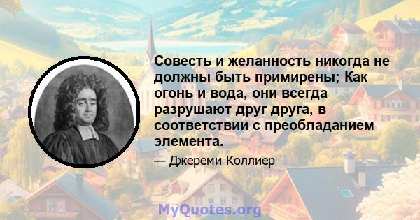 Совесть и желанность никогда не должны быть примирены; Как огонь и вода, они всегда разрушают друг друга, в соответствии с преобладанием элемента.