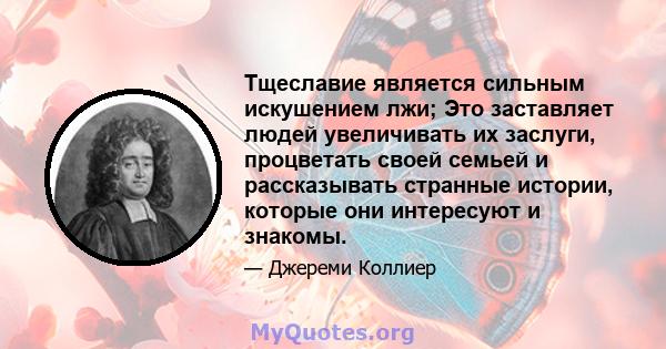 Тщеславие является сильным искушением лжи; Это заставляет людей увеличивать их заслуги, процветать своей семьей и рассказывать странные истории, которые они интересуют и знакомы.