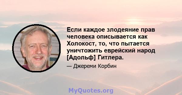 Если каждое злодеяние прав человека описывается как Холокост, то, что пытается уничтожить еврейский народ [Адольф] Гитлера.