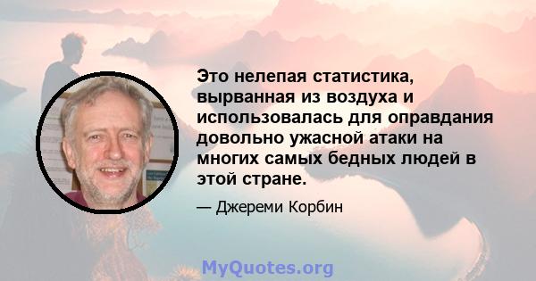 Это нелепая статистика, вырванная из воздуха и использовалась для оправдания довольно ужасной атаки на многих самых бедных людей в этой стране.