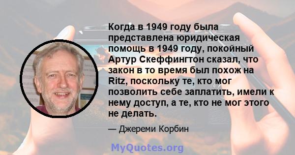 Когда в 1949 году была представлена ​​юридическая помощь в 1949 году, покойный Артур Скеффингтон сказал, что закон в то время был похож на Ritz, поскольку те, кто мог позволить себе заплатить, имели к нему доступ, а те, 