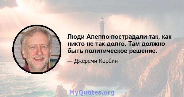 Люди Алеппо пострадали так, как никто не так долго. Там должно быть политическое решение.