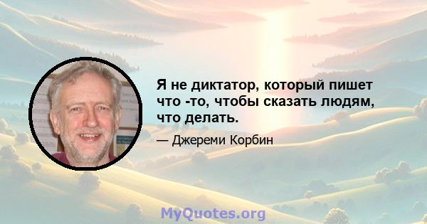 Я не диктатор, который пишет что -то, чтобы сказать людям, что делать.