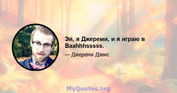 Эй, я Джереми, и я играю в Baahhhsssss.