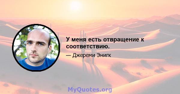 У меня есть отвращение к соответствию.