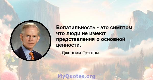 Волатильность - это симптом, что люди не имеют представления о основной ценности.