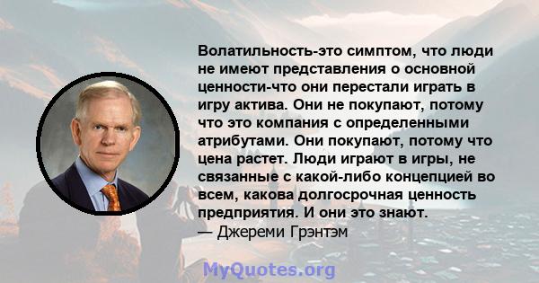 Волатильность-это симптом, что люди не имеют представления о основной ценности-что они перестали играть в игру актива. Они не покупают, потому что это компания с определенными атрибутами. Они покупают, потому что цена