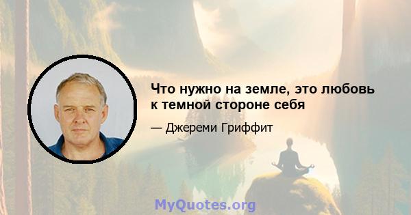 Что нужно на земле, это любовь к темной стороне себя