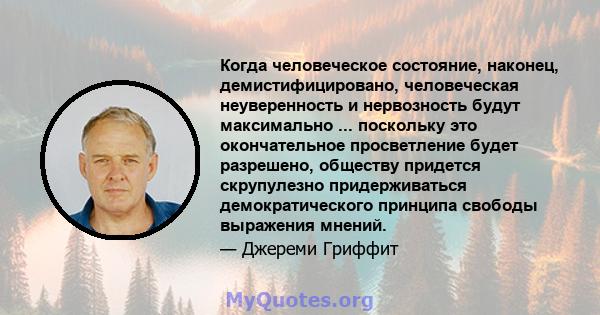 Когда человеческое состояние, наконец, демистифицировано, человеческая неуверенность и нервозность будут максимально ... поскольку это окончательное просветление будет разрешено, обществу придется скрупулезно