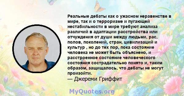 Реальные дебаты как о ужасном неравенстве в мире, так и о терроризме и пугающей нестабильности в мире требуют анализа различий в адаптации расстройства или отчуждения от души между людьми, рас, полов, поколений, стран,