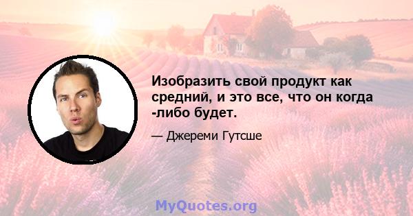 Изобразить свой продукт как средний, и это все, что он когда -либо будет.