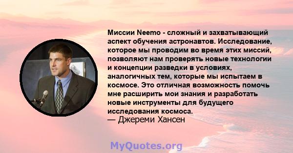 Миссии Neemo - сложный и захватывающий аспект обучения астронавтов. Исследование, которое мы проводим во время этих миссий, позволяют нам проверять новые технологии и концепции разведки в условиях, аналогичных тем,